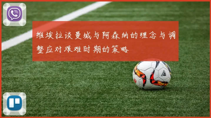 维埃拉谈曼城与阿森纳的理念与调整应对艰难时期的策略