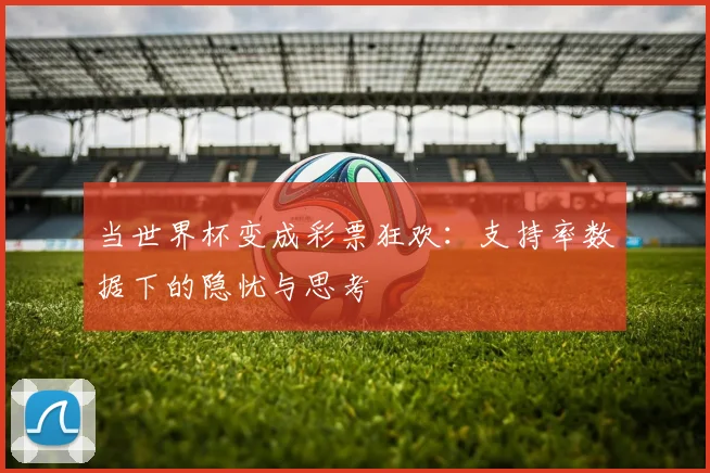 当世界杯变成彩票狂欢：支持率数据下的隐忧与思考