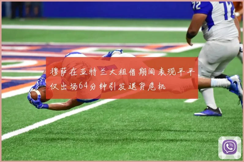 穆萨在亚特兰大租借期间表现平平仅出场64分钟引发退货危机