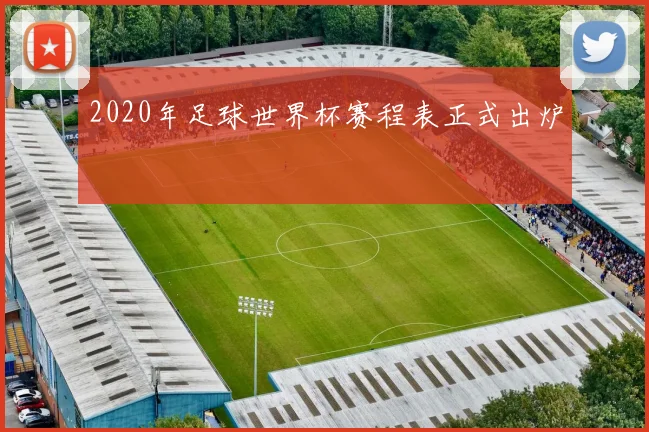 2020年足球世界杯赛程表正式出炉